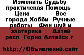 Изменить Судьбу, практичекая Помощь › Цена ­ 15 000 - Все города Хобби. Ручные работы » Фен-шуй и эзотерика   . Алтай респ.,Горно-Алтайск г.